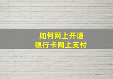 如何网上开通银行卡网上支付