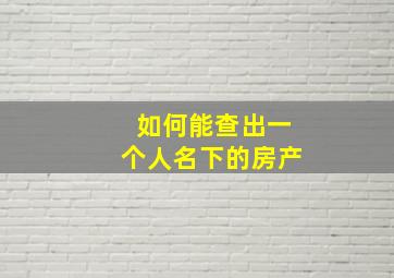 如何能查出一个人名下的房产