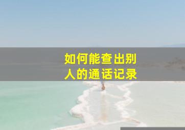 如何能查出别人的通话记录