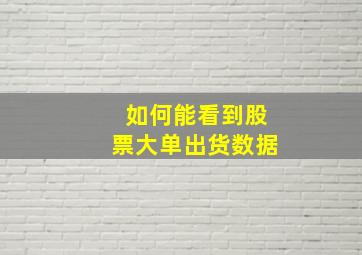 如何能看到股票大单出货数据