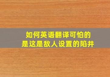 如何英语翻译可怕的是这是敌人设置的陷井