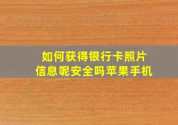 如何获得银行卡照片信息呢安全吗苹果手机