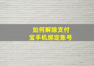 如何解除支付宝手机绑定账号