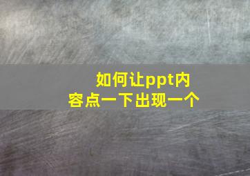 如何让ppt内容点一下出现一个