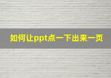 如何让ppt点一下出来一页