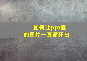 如何让ppt里的图片一直循环出