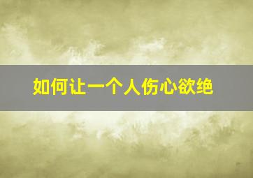 如何让一个人伤心欲绝