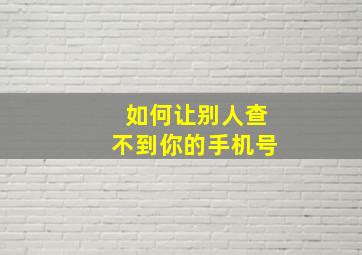 如何让别人查不到你的手机号