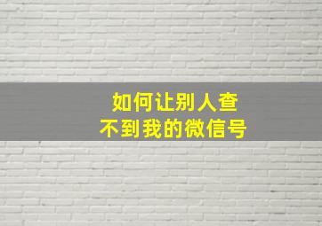 如何让别人查不到我的微信号