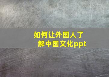 如何让外国人了解中国文化ppt