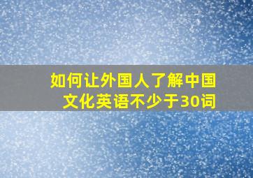 如何让外国人了解中国文化英语不少于30词