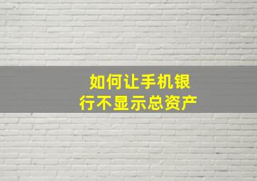 如何让手机银行不显示总资产