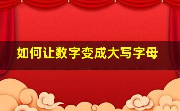 如何让数字变成大写字母