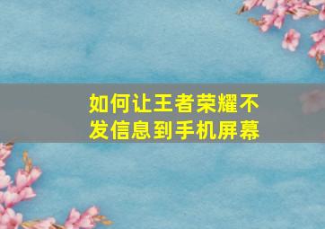 如何让王者荣耀不发信息到手机屏幕