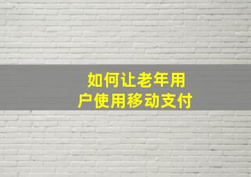 如何让老年用户使用移动支付