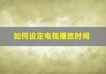 如何设定电视播放时间