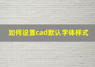 如何设置cad默认字体样式