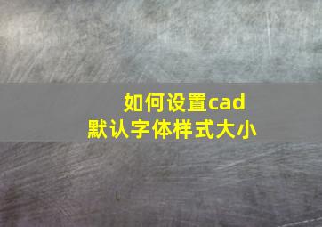 如何设置cad默认字体样式大小