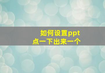 如何设置ppt点一下出来一个