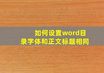 如何设置word目录字体和正文标题相同