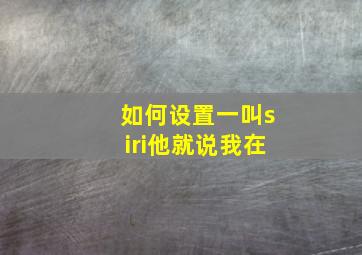 如何设置一叫siri他就说我在