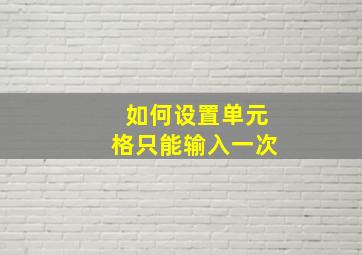 如何设置单元格只能输入一次