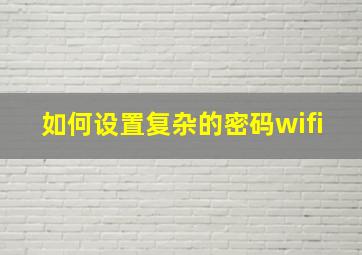 如何设置复杂的密码wifi