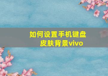 如何设置手机键盘皮肤背景vivo