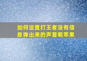 如何设置打王者没有信息弹出来的声音呢苹果