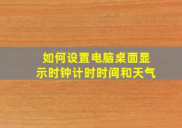 如何设置电脑桌面显示时钟计时时间和天气