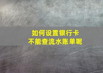 如何设置银行卡不能查流水账单呢