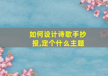 如何设计诗歌手抄报,定个什么主题