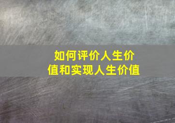 如何评价人生价值和实现人生价值