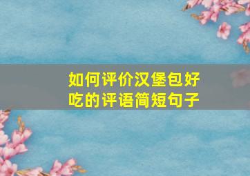 如何评价汉堡包好吃的评语简短句子