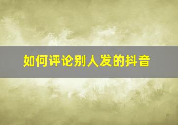 如何评论别人发的抖音