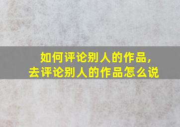 如何评论别人的作品,去评论别人的作品怎么说