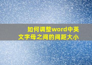 如何调整word中英文字母之间的间距大小