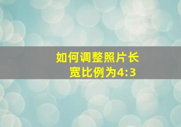 如何调整照片长宽比例为4:3