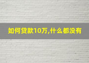 如何贷款10万,什么都没有