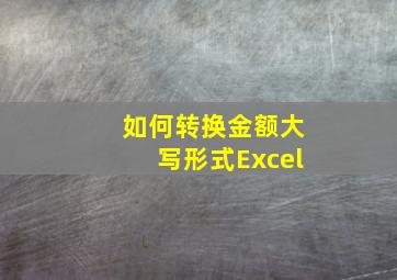 如何转换金额大写形式Excel