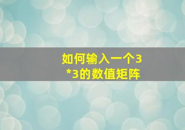 如何输入一个3*3的数值矩阵