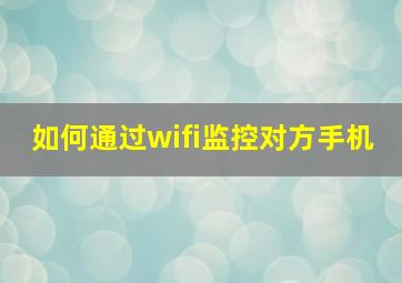 如何通过wifi监控对方手机