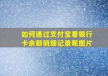 如何通过支付宝看银行卡余额明细记录呢图片