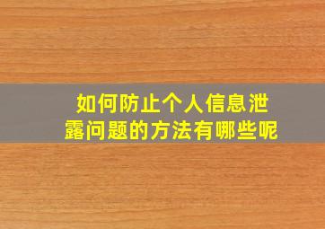 如何防止个人信息泄露问题的方法有哪些呢