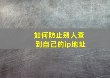 如何防止别人查到自己的ip地址