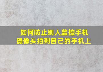 如何防止别人监控手机摄像头拍到自己的手机上