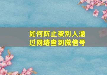 如何防止被别人通过网络查到微信号