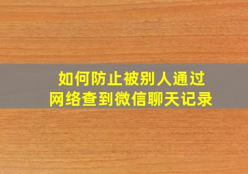 如何防止被别人通过网络查到微信聊天记录