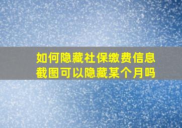 如何隐藏社保缴费信息截图可以隐藏某个月吗