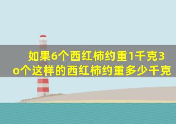 如果6个西红柿约重1千克3o个这样的西红柿约重多少千克